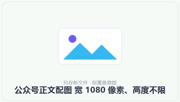 公众号正文配图 宽 1080 像素、高度不限 示意图